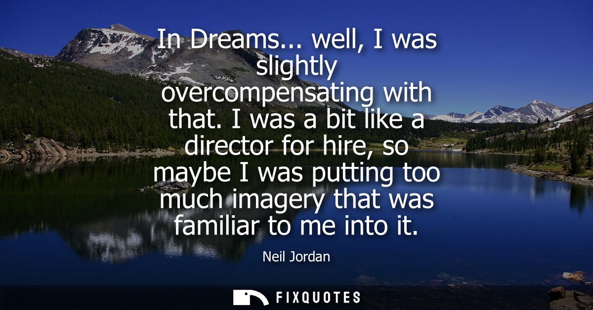 In Dreams... well, I was slightly overcompensating with that. I was a bit like a director for hire, so maybe I was putti