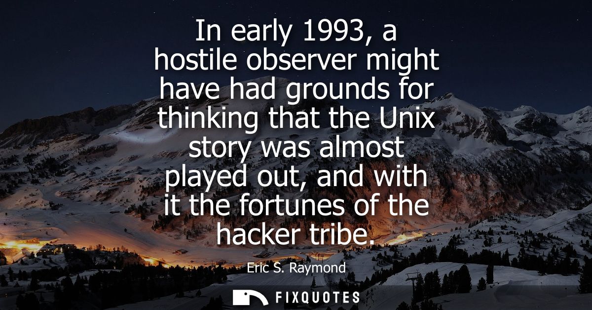 In early 1993, a hostile observer might have had grounds for thinking that the Unix story was almost played out, and wit