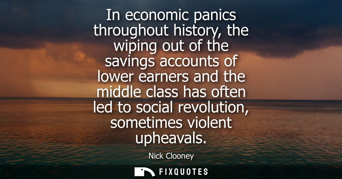 In economic panics throughout history, the wiping out of the savings accounts of lower earners and the middle class has 
