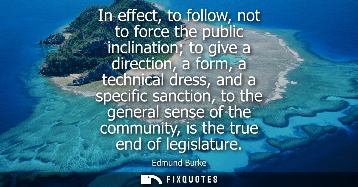 In effect, to follow, not to force the public inclination to give a direction, a form, a technical dress, and a specific