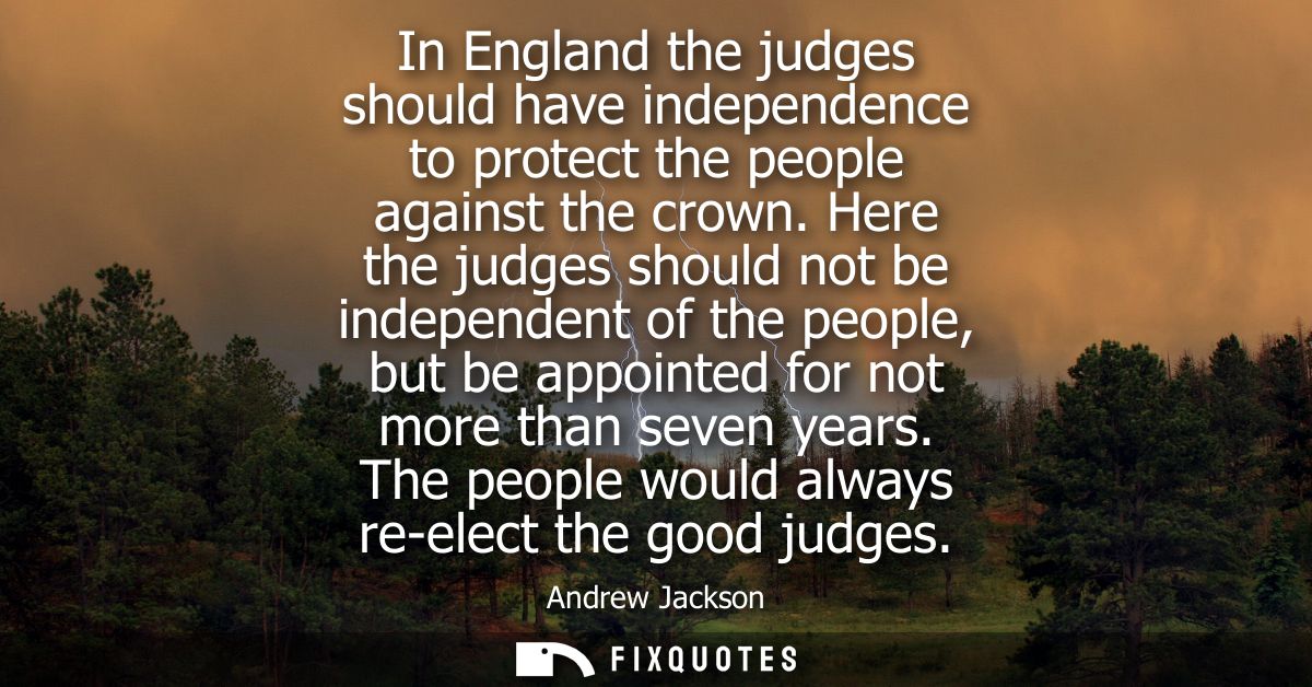 In England the judges should have independence to protect the people against the crown. Here the judges should not be in