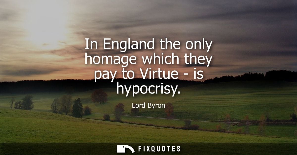 In England the only homage which they pay to Virtue - is hypocrisy