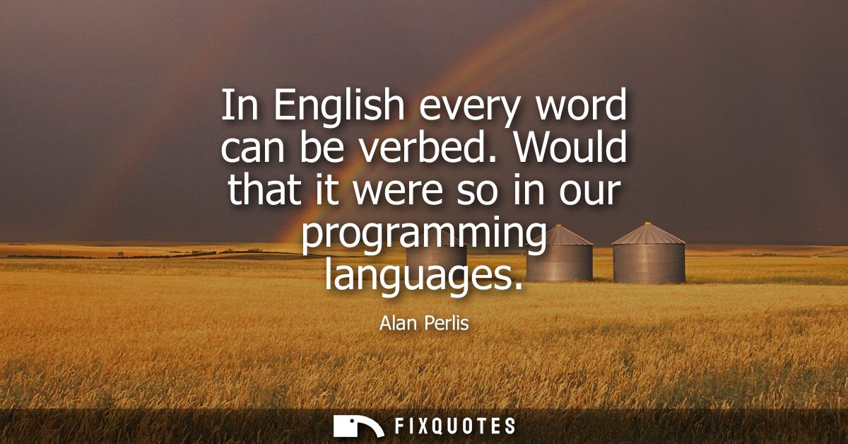 In English every word can be verbed. Would that it were so in our programming languages