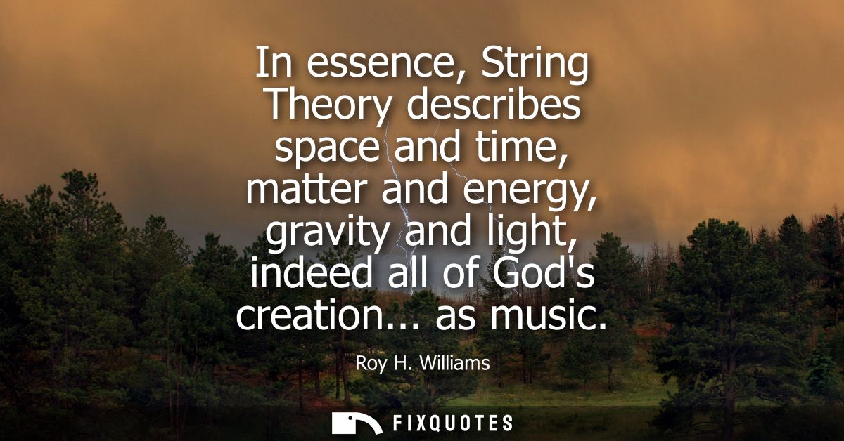 In essence, String Theory describes space and time, matter and energy, gravity and light, indeed all of Gods creation...