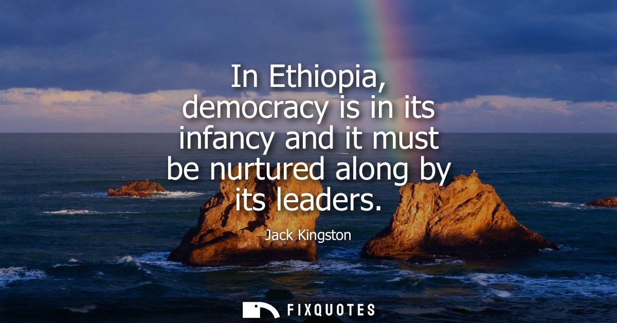 In Ethiopia, democracy is in its infancy and it must be nurtured along by its leaders