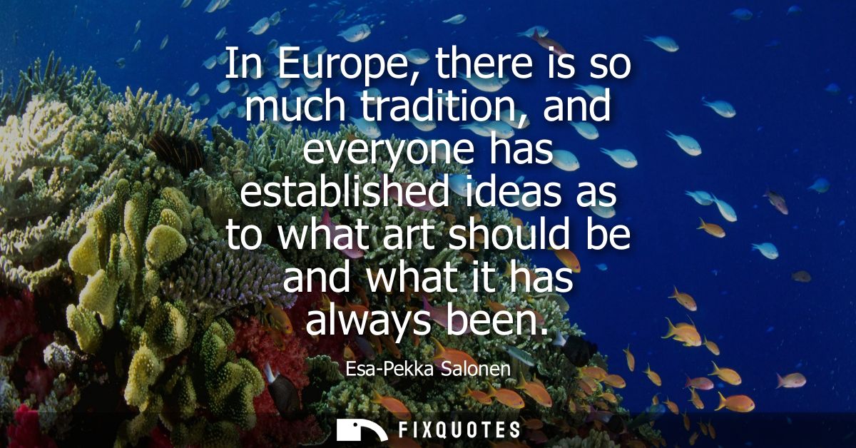 In Europe, there is so much tradition, and everyone has established ideas as to what art should be and what it has alway