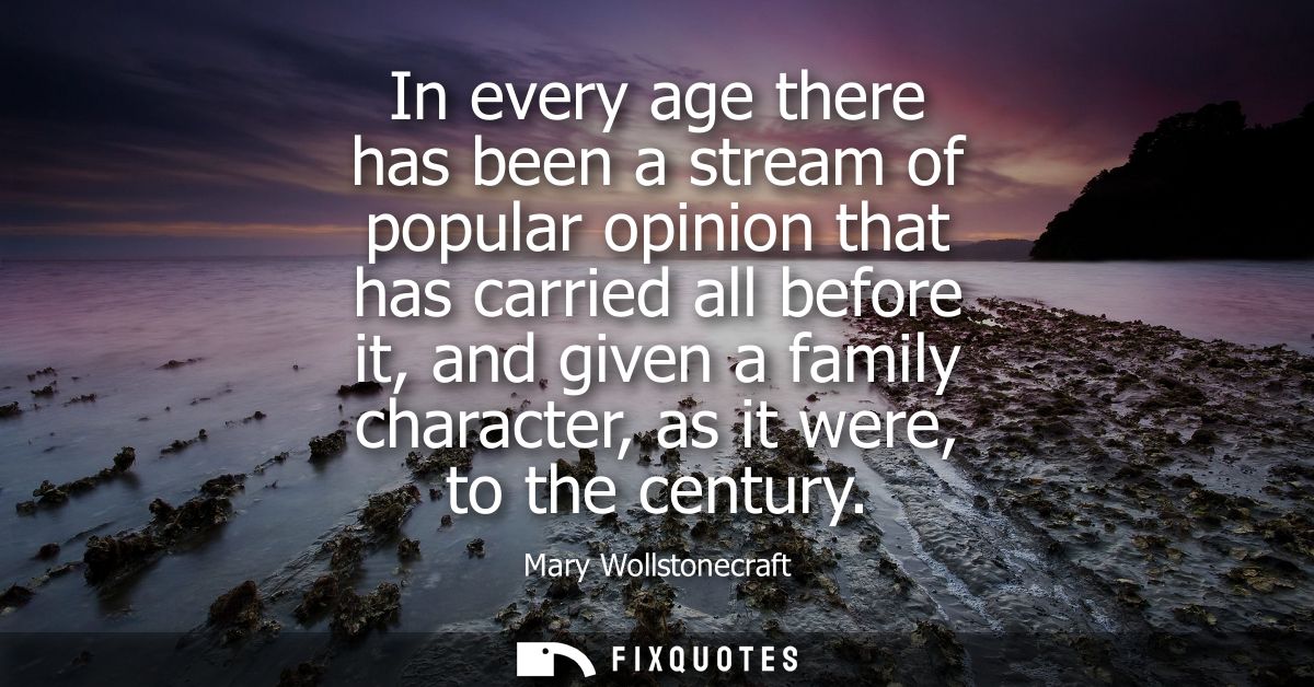 In every age there has been a stream of popular opinion that has carried all before it, and given a family character, as