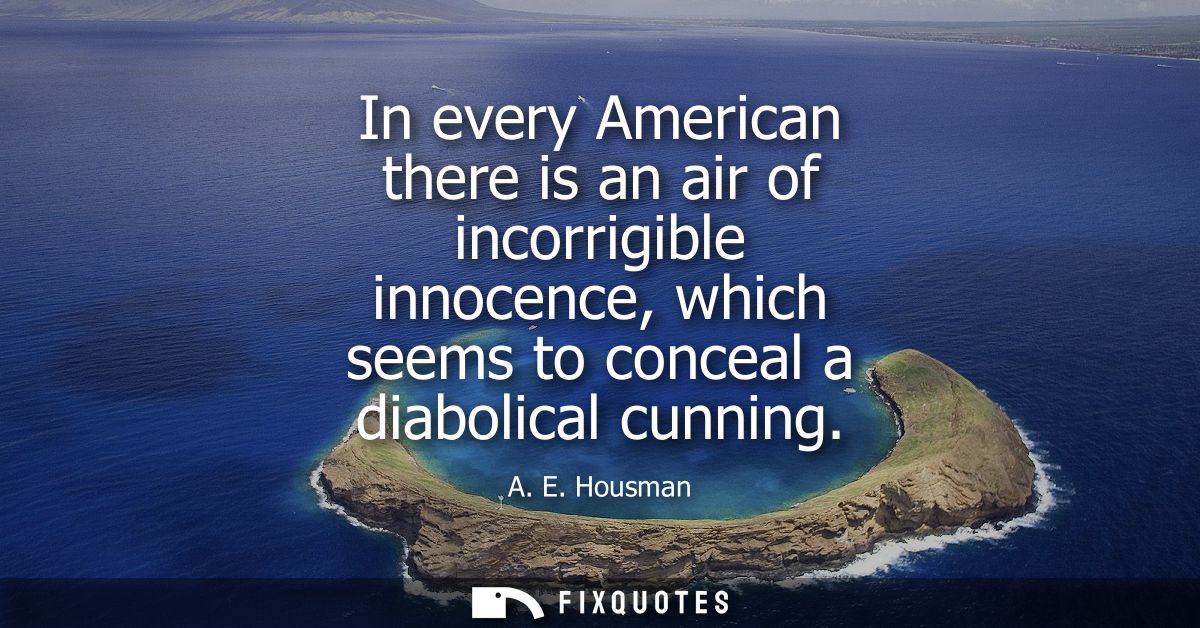 In every American there is an air of incorrigible innocence, which seems to conceal a diabolical cunning