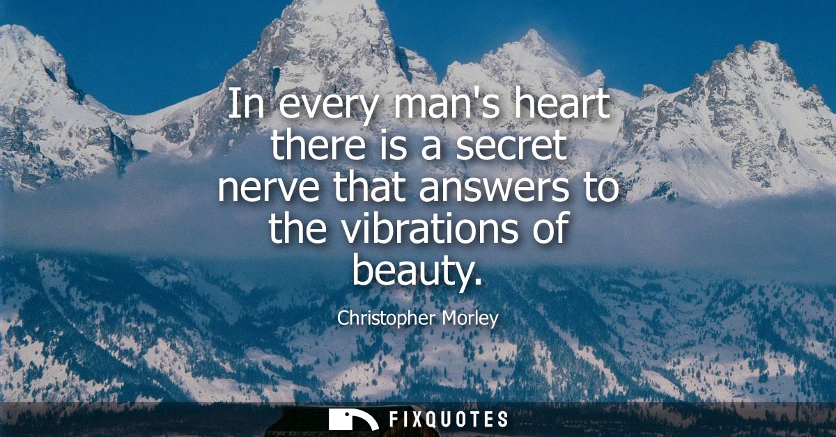 In every mans heart there is a secret nerve that answers to the vibrations of beauty