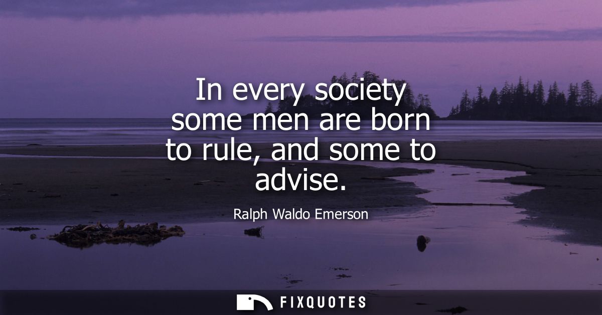 In every society some men are born to rule, and some to advise