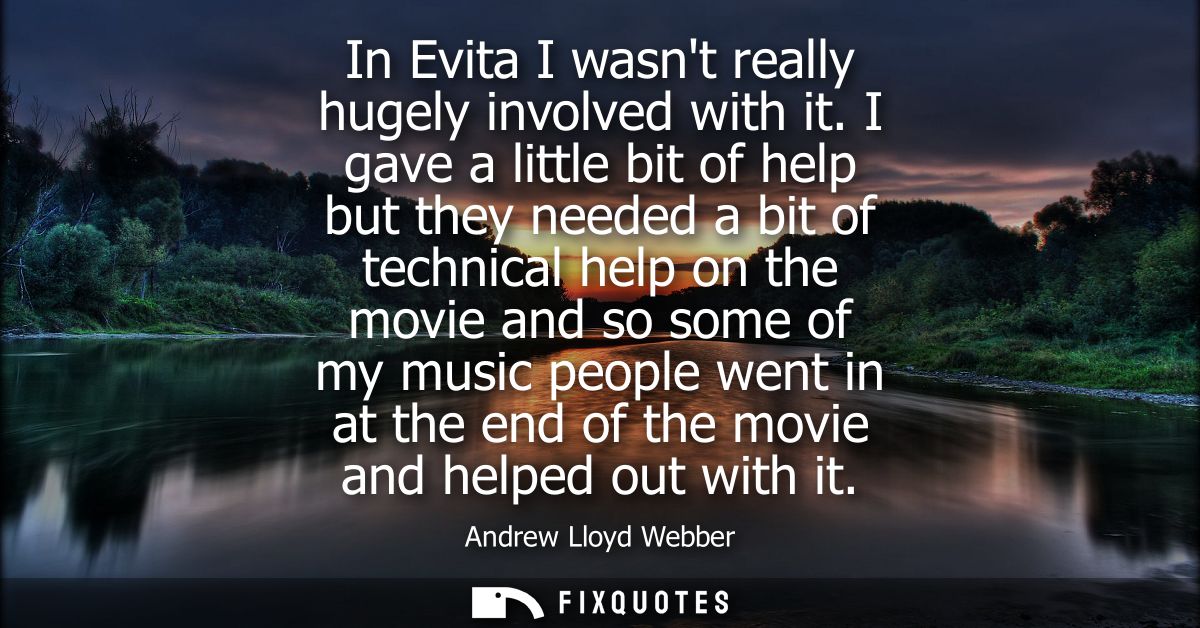 In Evita I wasnt really hugely involved with it. I gave a little bit of help but they needed a bit of technical help on 