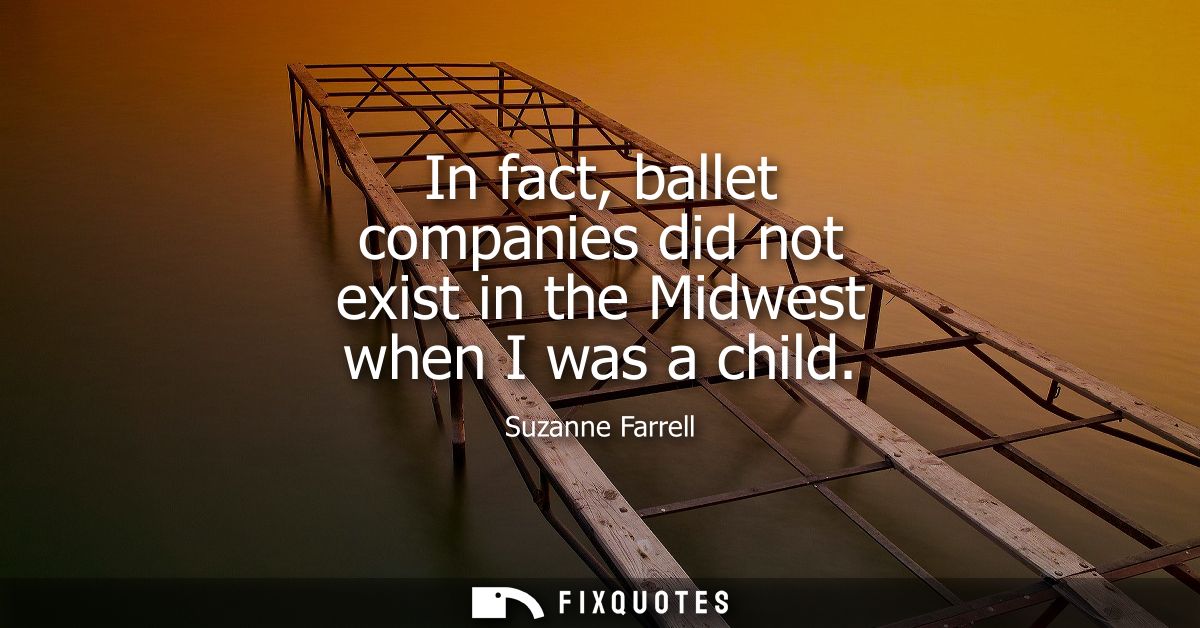 In fact, ballet companies did not exist in the Midwest when I was a child