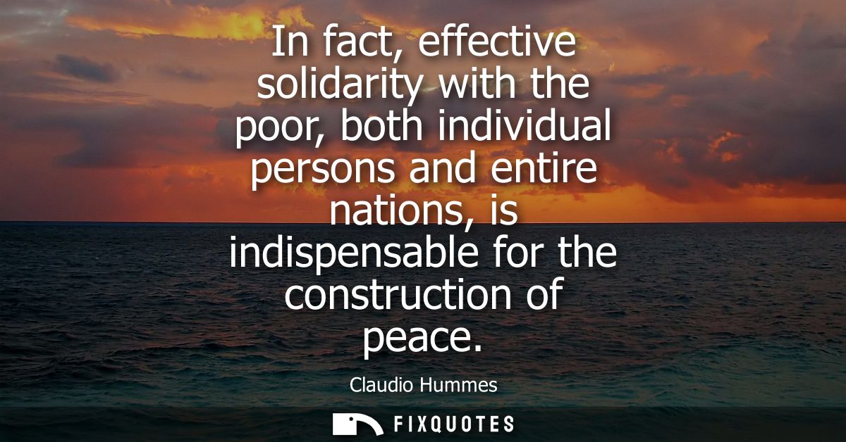 In fact, effective solidarity with the poor, both individual persons and entire nations, is indispensable for the constr