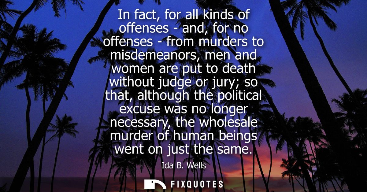 In fact, for all kinds of offenses - and, for no offenses - from murders to misdemeanors, men and women are put to death