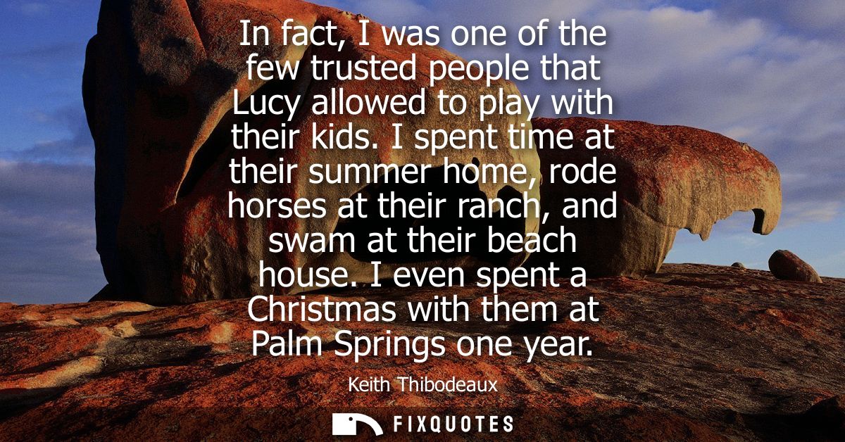 In fact, I was one of the few trusted people that Lucy allowed to play with their kids. I spent time at their summer hom