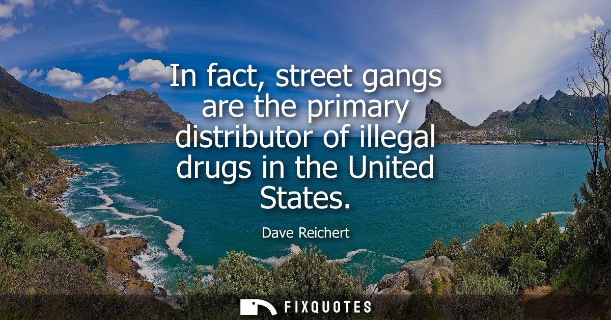 In fact, street gangs are the primary distributor of illegal drugs in the United States