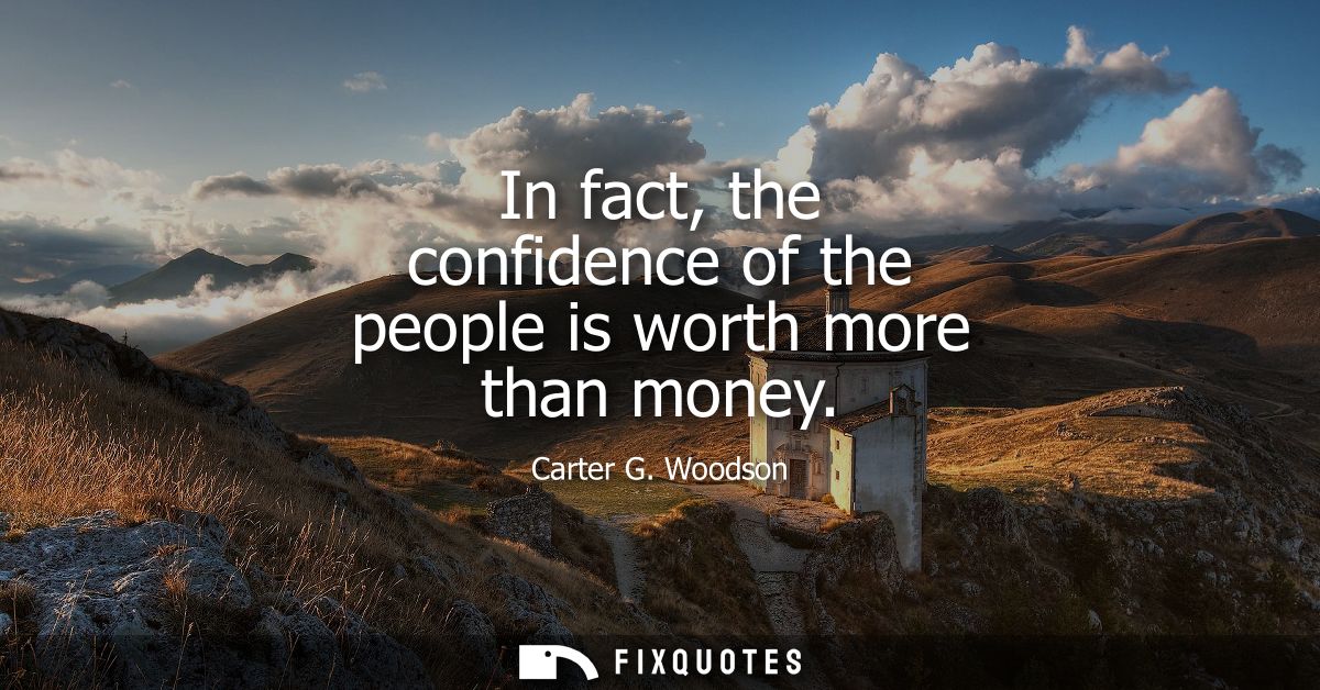In fact, the confidence of the people is worth more than money