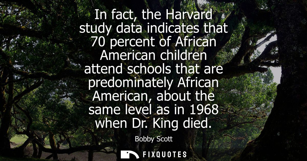 In fact, the Harvard study data indicates that 70 percent of African American children attend schools that are predomina