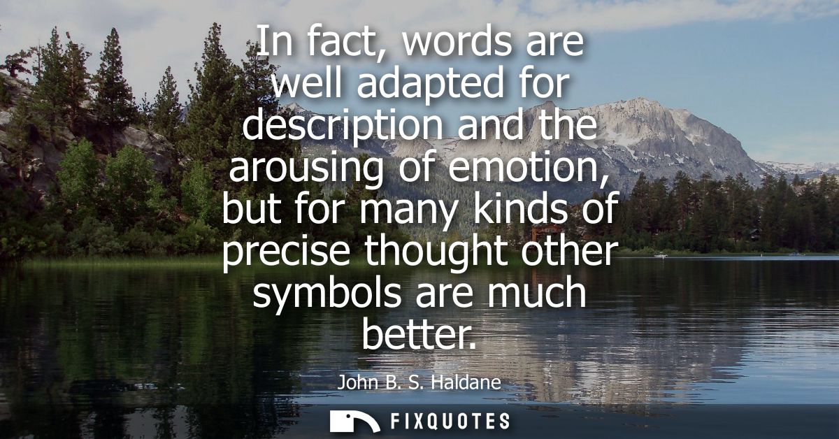 In fact, words are well adapted for description and the arousing of emotion, but for many kinds of precise thought other