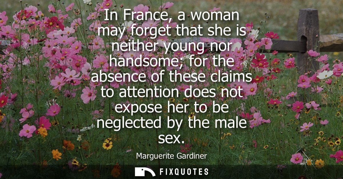 In France, a woman may forget that she is neither young nor handsome for the absence of these claims to attention does n