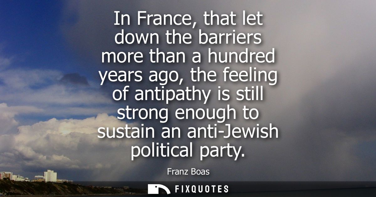In France, that let down the barriers more than a hundred years ago, the feeling of antipathy is still strong enough to 
