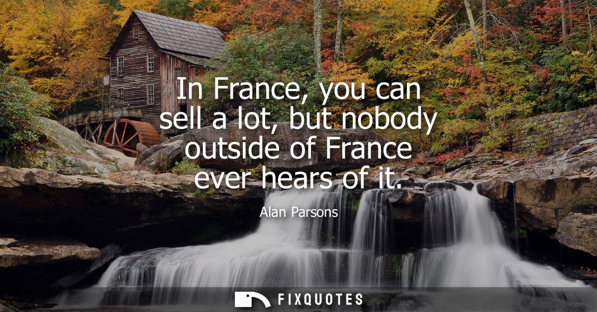In France, you can sell a lot, but nobody outside of France ever hears of it