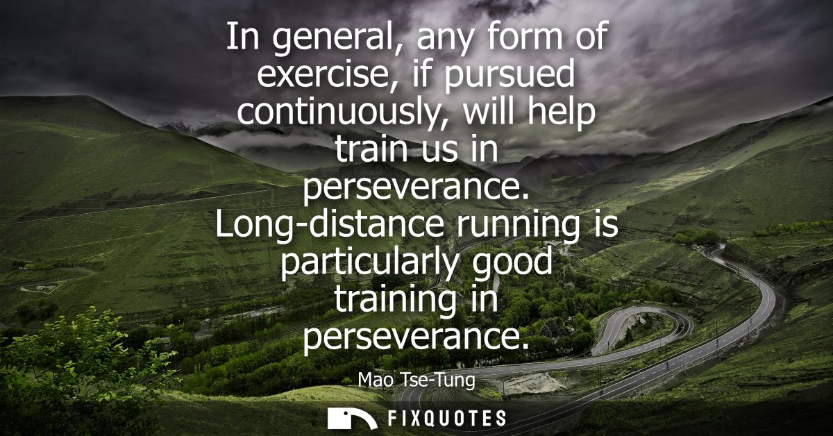 In general, any form of exercise, if pursued continuously, will help train us in perseverance. Long-distance running is 