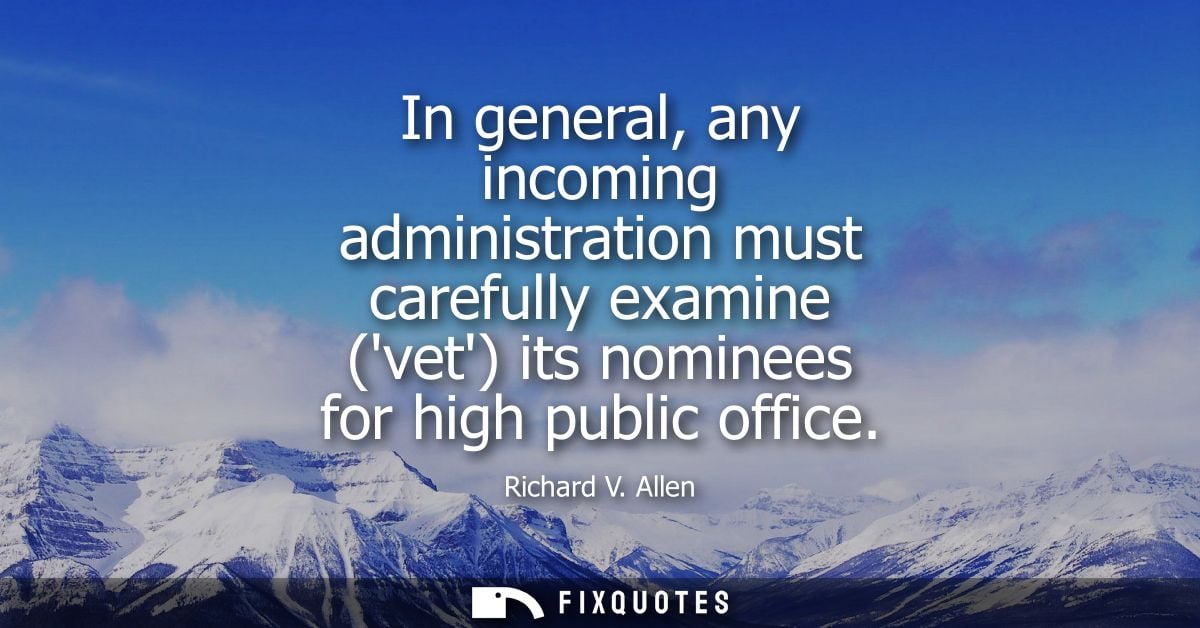 In general, any incoming administration must carefully examine (vet) its nominees for high public office