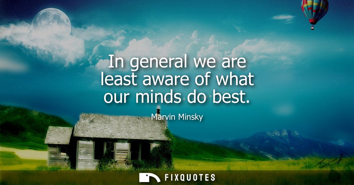 In general we are least aware of what our minds do best