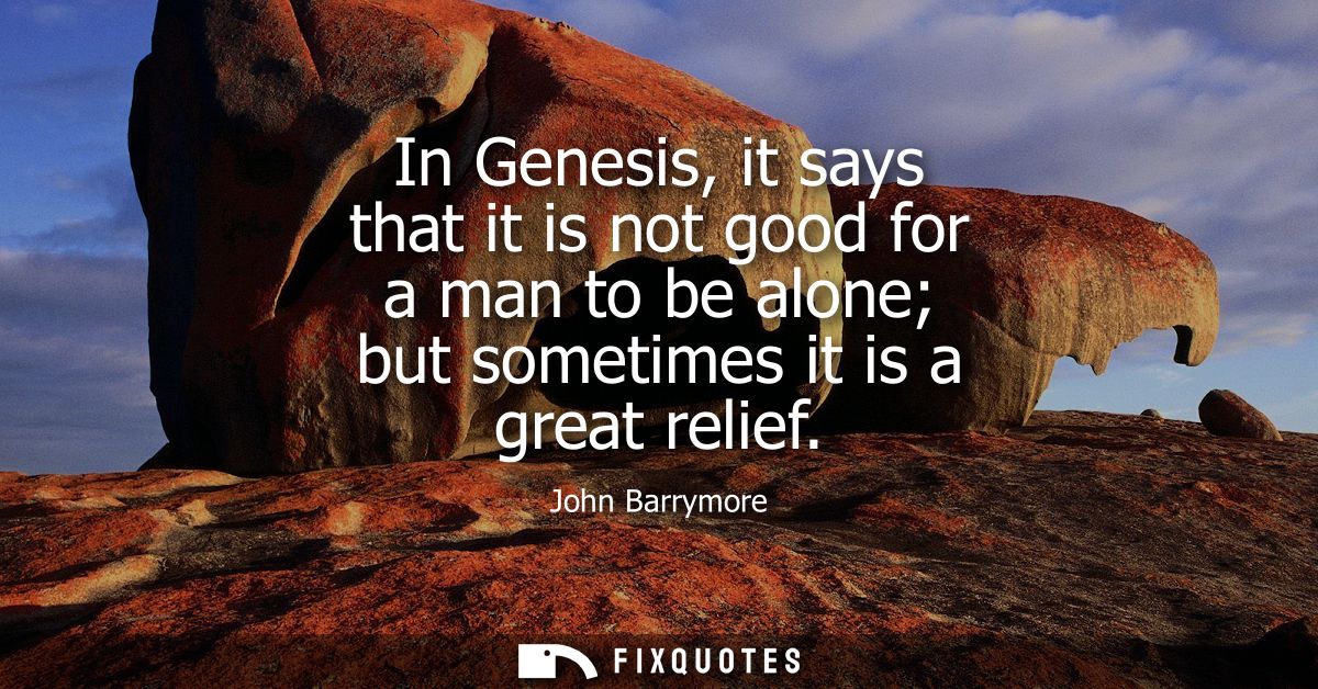 In Genesis, it says that it is not good for a man to be alone but sometimes it is a great relief