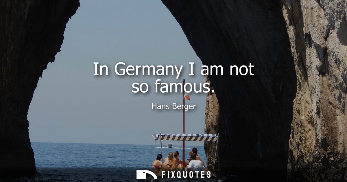 In Germany I am not so famous