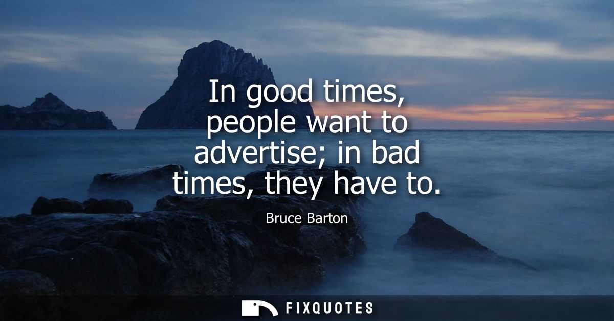 In good times, people want to advertise in bad times, they have to
