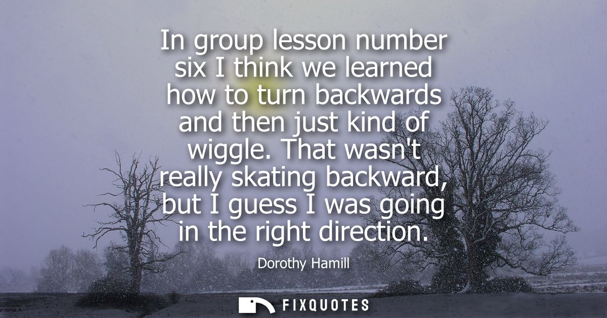 In group lesson number six I think we learned how to turn backwards and then just kind of wiggle. That wasnt really skat