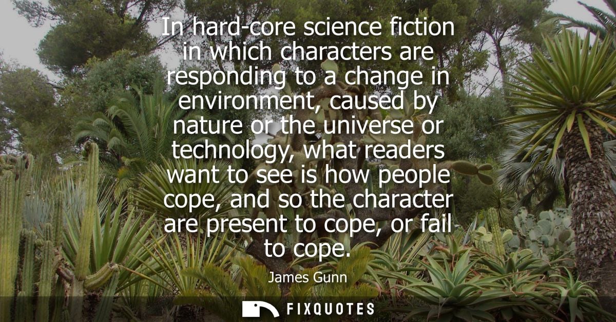 In hard-core science fiction in which characters are responding to a change in environment, caused by nature or the univ
