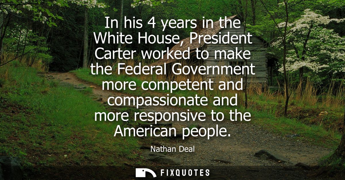 In his 4 years in the White House, President Carter worked to make the Federal Government more competent and compassiona