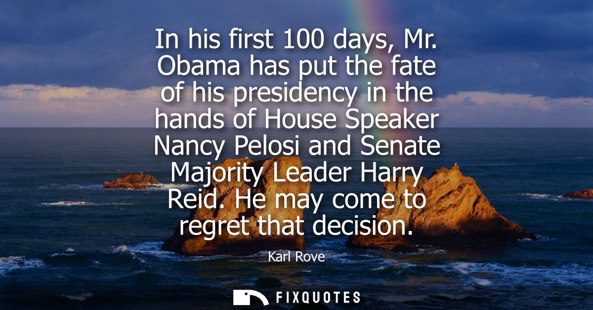 In his first 100 days, Mr. Obama has put the fate of his presidency in the hands of House Speaker Nancy Pelosi and Senat