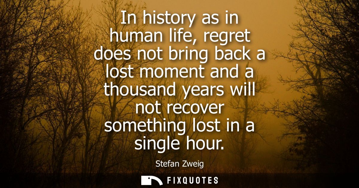 In history as in human life, regret does not bring back a lost moment and a thousand years will not recover something lo