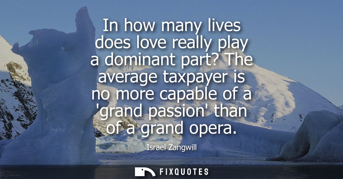 In how many lives does love really play a dominant part? The average taxpayer is no more capable of a grand passion than