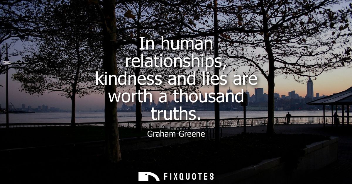 In human relationships, kindness and lies are worth a thousand truths