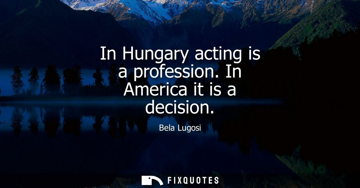 In Hungary acting is a profession. In America it is a decision