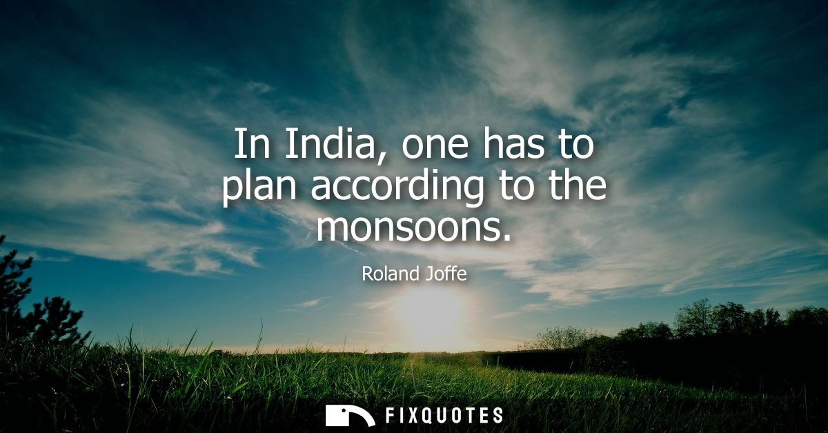 In India, one has to plan according to the monsoons