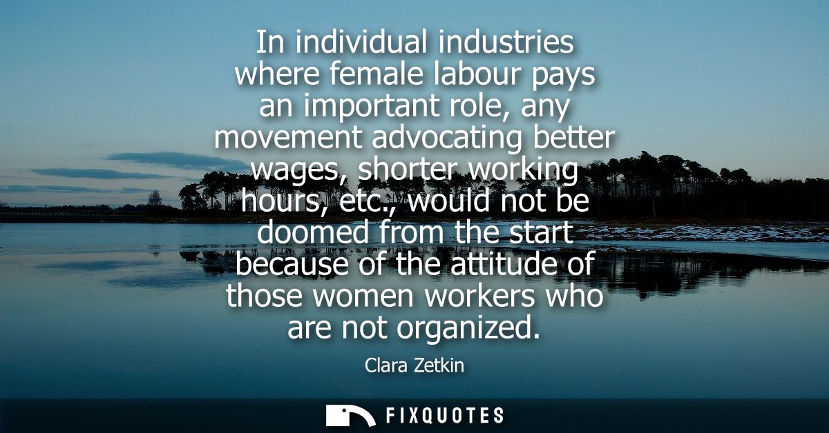 In individual industries where female labour pays an important role, any movement advocating better wages, shorter worki