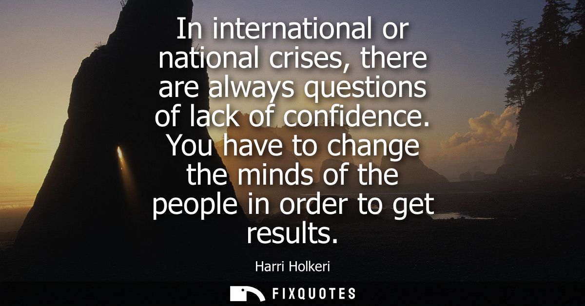 In international or national crises, there are always questions of lack of confidence. You have to change the minds of t