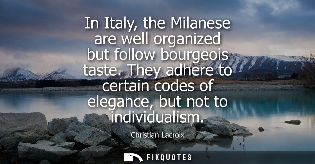 In Italy, the Milanese are well organized but follow bourgeois taste. They adhere to certain codes of elegance, but not 