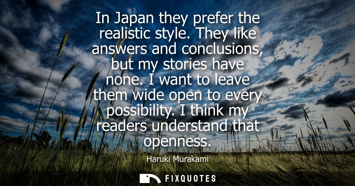 In Japan they prefer the realistic style. They like answers and conclusions, but my stories have none. I want to leave t