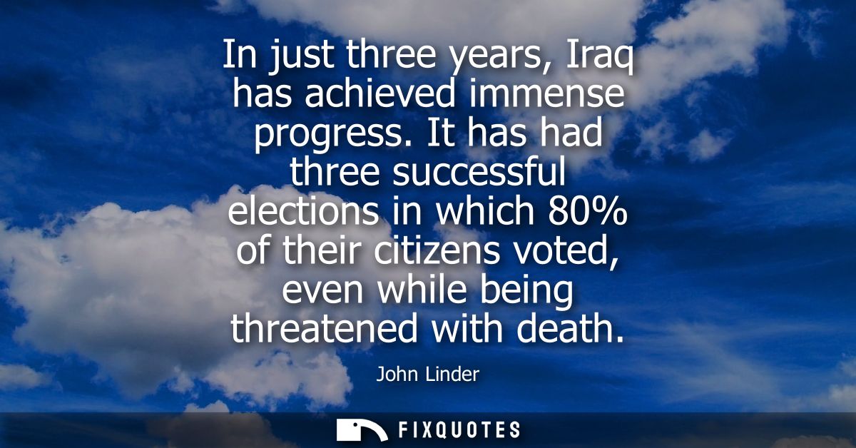 In just three years, Iraq has achieved immense progress. It has had three successful elections in which 80% of their cit