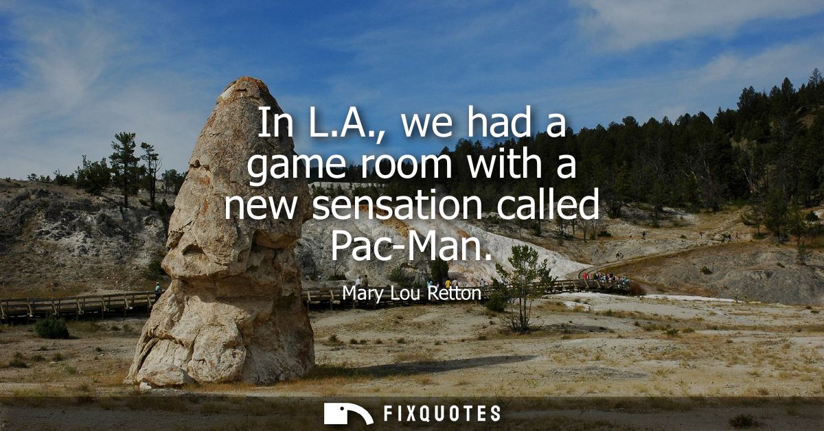 In L.A., we had a game room with a new sensation called Pac-Man