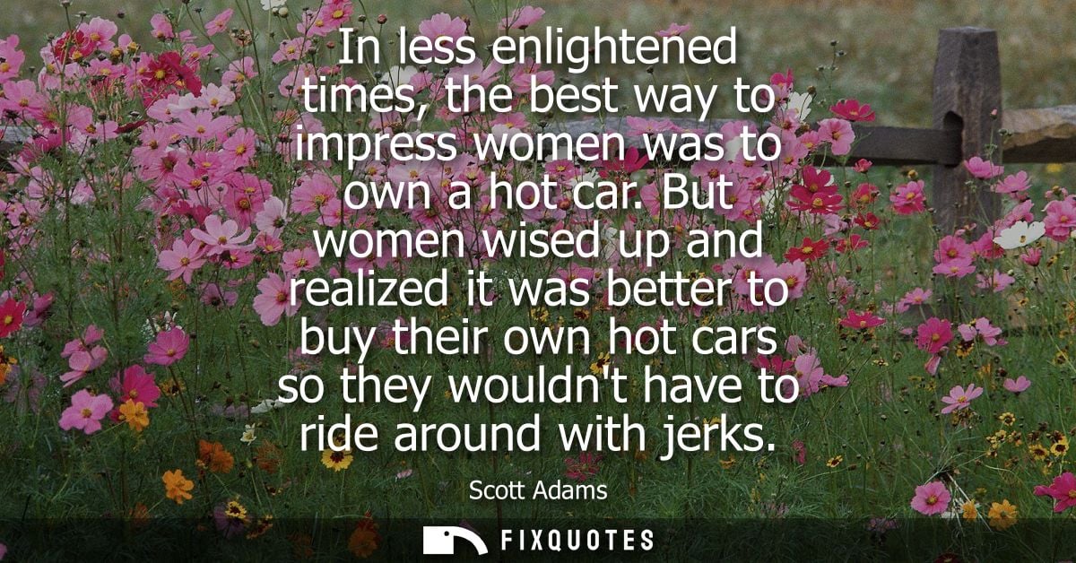 In less enlightened times, the best way to impress women was to own a hot car. But women wised up and realized it was be