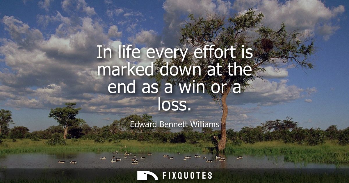 In life every effort is marked down at the end as a win or a loss