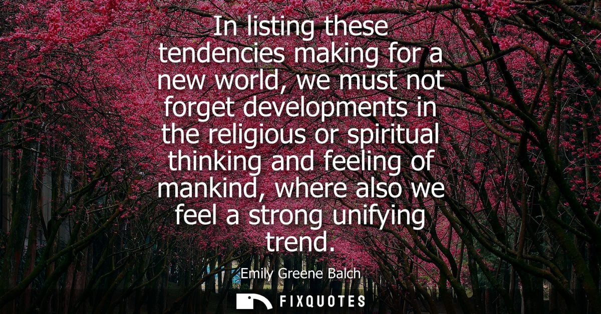 In listing these tendencies making for a new world, we must not forget developments in the religious or spiritual thinki